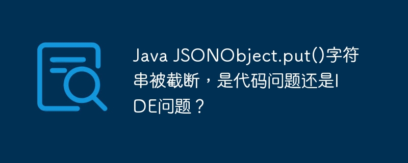 Java JSONObject.put()字符串被截断,是代码问题还是IDE问题?
