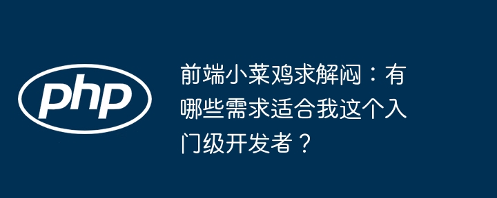 前端小菜鸡求解闷：有哪些需求适合我这个入门级开发者？ - 小浪资源网