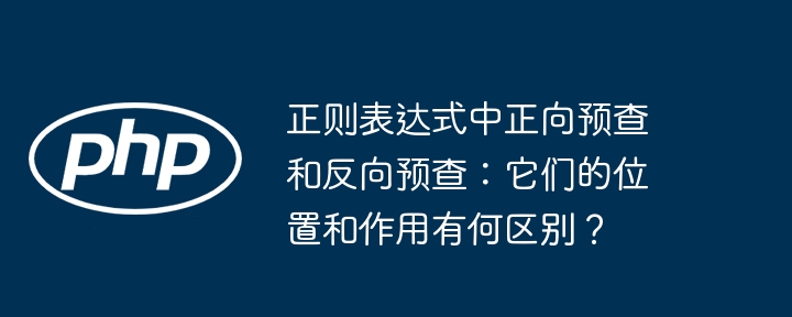 正则表达式中正向预查和反向预查：它们的位置和作用有何区别？ - 小浪资源网