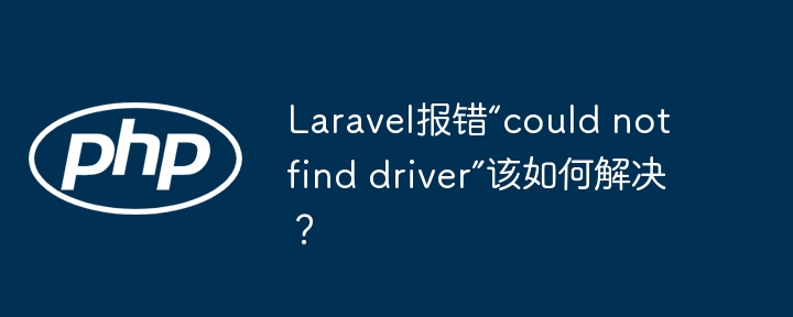 Laravel报错“could not find driver”该如何解决？ - 小浪资源网