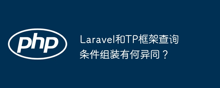 Laravel和TP框架查询条件组装有何异同？