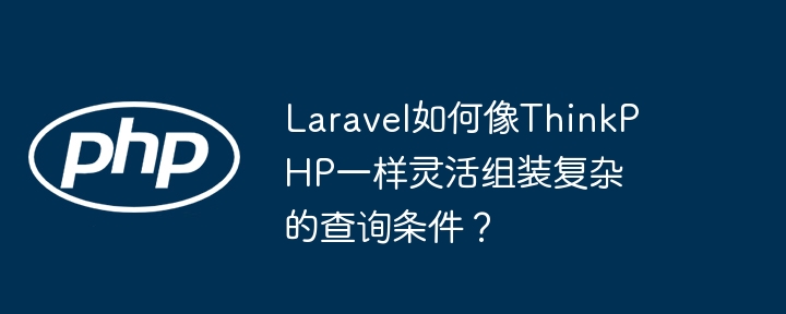 Laravel如何像ThinkPHP一样灵活组装复杂的查询条件？