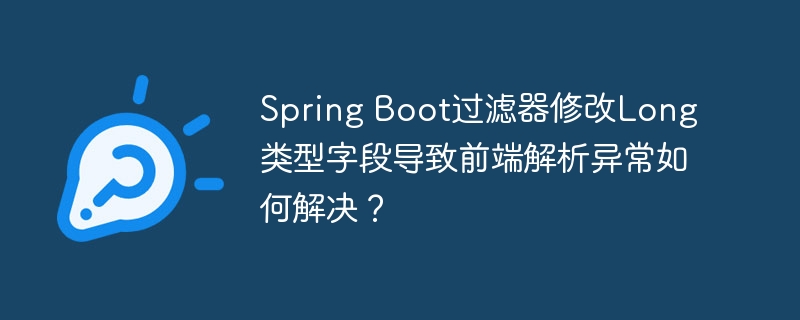 Spring Boot过滤器修改Long类型字段导致前端解析异常如何解决？