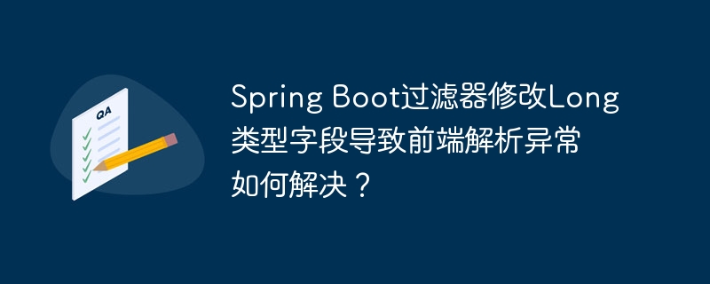 Spring Boot过滤器修改Long类型字段导致前端解析异常如何解决？ - 小浪资源网