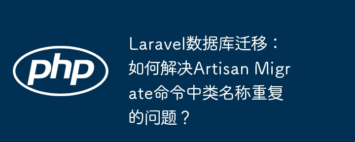 Laravel数据库迁移：如何解决Artisan Migrate命令中类名称重复的问题？