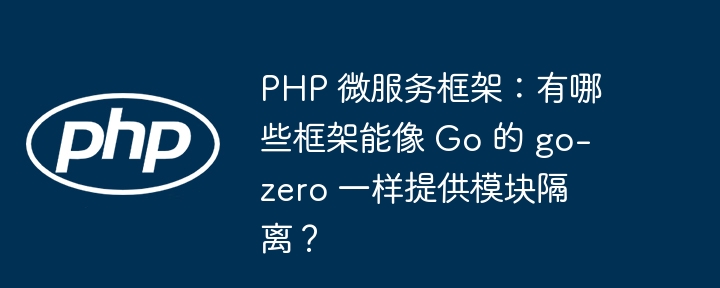 PHP 微服务框架：有哪些框架能像 Go 的 go-zero 一样提供模块隔离？ - 小浪资源网