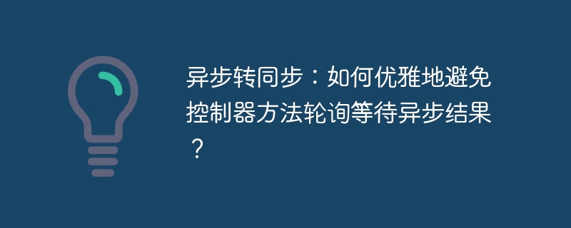 异步转同步：如何优雅地避免控制器方法轮询等待异步结果？ - 小浪资源网