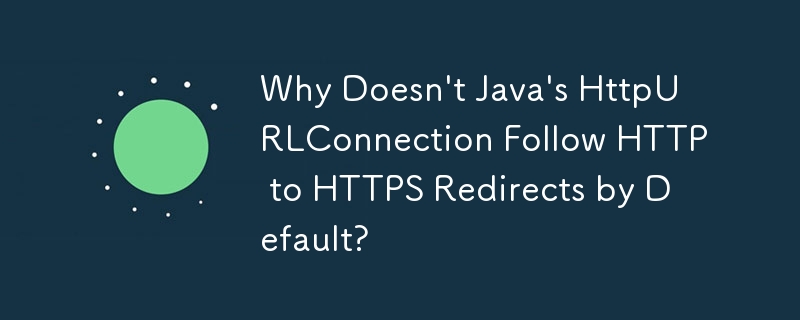 Java の HttpURLConnection がデフォルトで HTTP から HTTPS へのリダイレクトに従わないのはなぜですか?