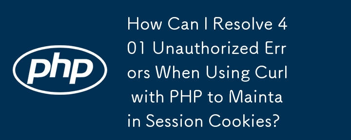 PHP で Curl を使用してセッション Cookie を維持する場合、401 Unauthorized エラーを解決するにはどうすればよいですか?