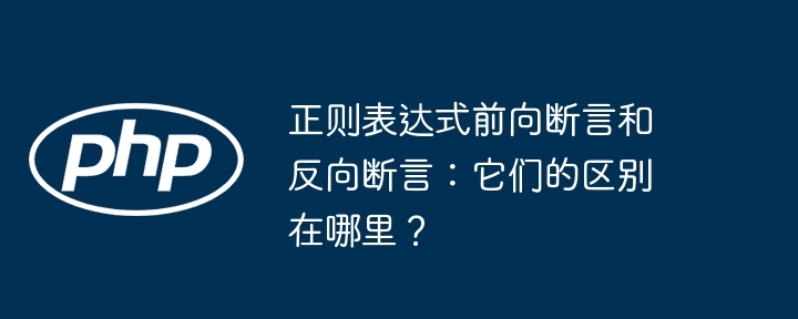 正则表达式前向断言和反向断言：它们的区别在哪里？ - 小浪资源网