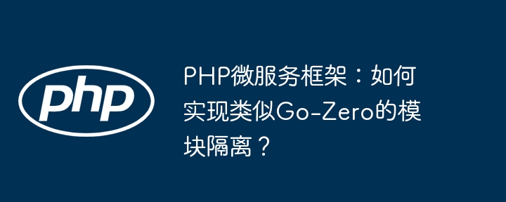 PHP微服务框架：如何实现类似Go-Zero的模块隔离？ - 小浪资源网