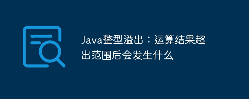 Java整型溢出：运算结果超出范围后会发生什么