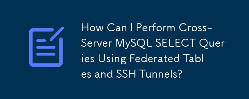 How Can I Perform Cross-Server MySQL SELECT Queries Using Federated Tables and SSH Tunnels?