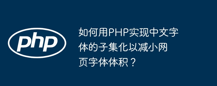 如何用PHP实现中文字体的子集化以减小网页字体体积？