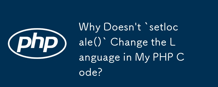 Why Doesn\'t `setlocale()` Change the Language in My PHP Code?