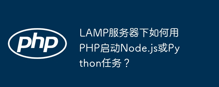 LAMP服务器下如何用PHP启动Node.js或Python任务？ - 小浪资源网