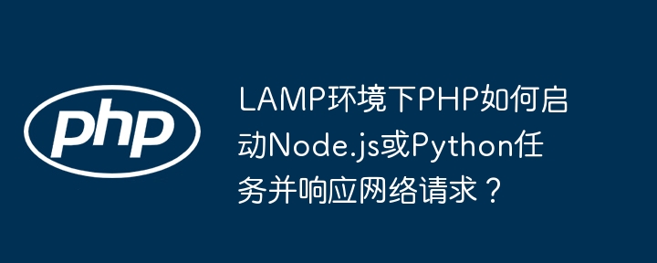 LAMP环境下PHP如何启动Node.js或Python任务并响应网络请求？ - 小浪资源网