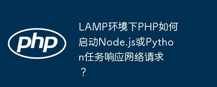 LAMP环境下PHP如何启动Node.js或Python任务响应网络请求？ - 小浪资源网