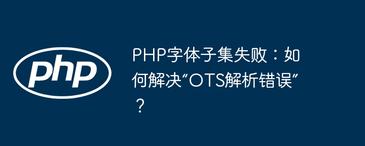 PHP字体子集失败：如何解决“OTS解析错误”？ - 小浪资源网