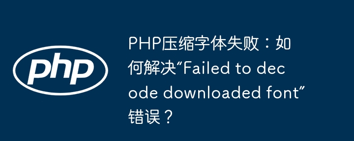 PHP压缩字体失败：如何解决“Failed to decode downloaded font”错误？