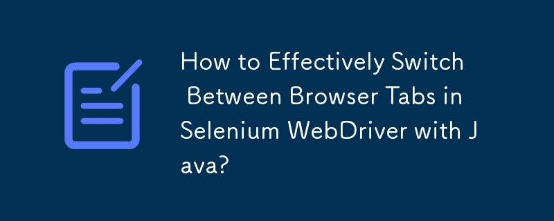 Java を使用して Selenium WebDriver のブラウザ タブを効果的に切り替えるにはどうすればよいですか?