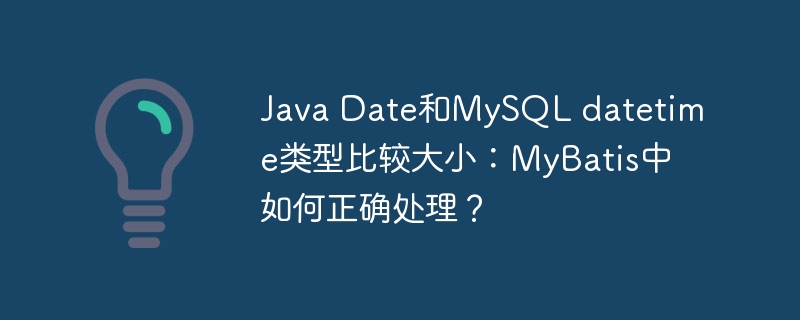 Java Date和MySQL datetime类型比较大小：MyBatis中如何正确处理？ - 小浪资源网