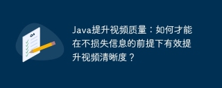 java提升视频质量:如何才能在不损失信息的前提下有效提升视频清晰度?