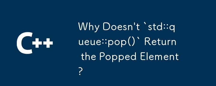 `std::queue::pop()` がポップされた要素を返さないのはなぜですか?