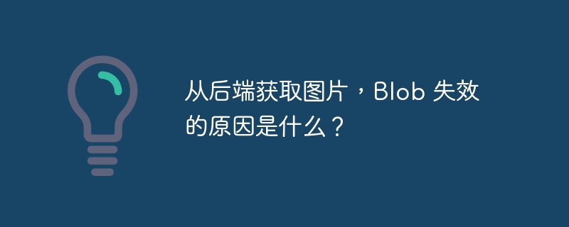 从后端获取图片，Blob 失效的原因是什么？ - 小浪资源网