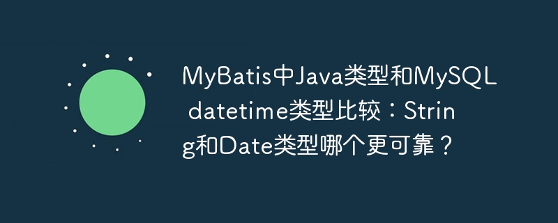 MyBatis中Java类型和MySQL datetime类型比较：String和Date类型哪个更可靠？ - 小浪资源网