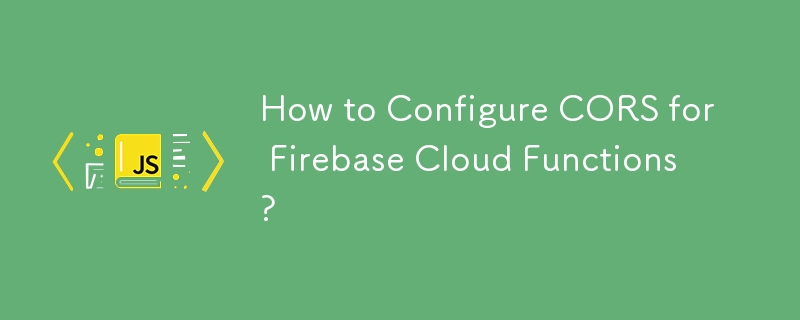 Firebase Cloud Functions 用に CORS を構成するにはどうすればよいですか?