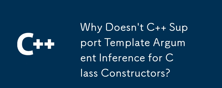 C がクラス コンストラクターのテンプレート引数推論をサポートしないのはなぜですか?