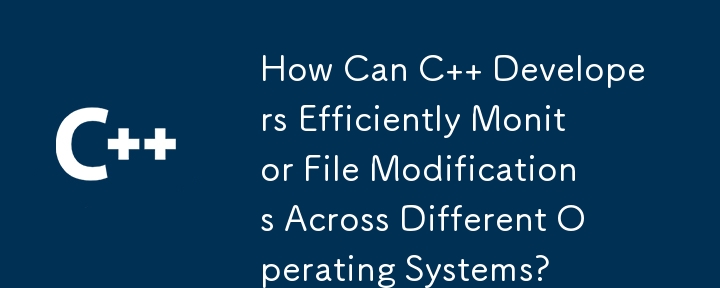 C 开发人员如何有效监控不同操作系统上的文件修改？