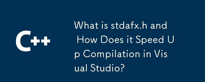 什么是 stdafx.h 以及它如何加快 Visual Studio 中的编译速度？