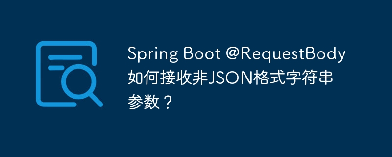 Spring Boot @RequestBody如何接收非JSON格式字符串参数？ - 小浪资源网