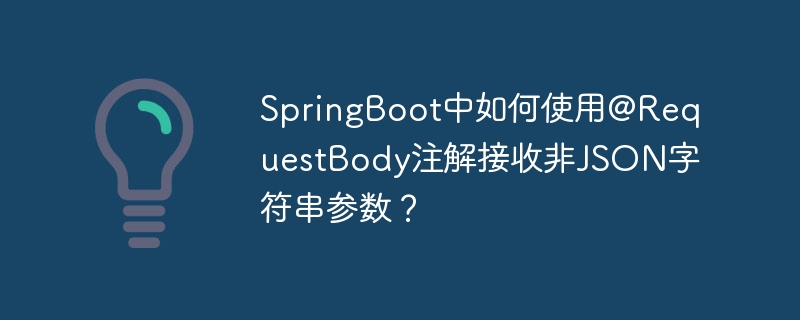 SpringBoot中如何使用@RequestBody注解接收非JSON字符串参数？