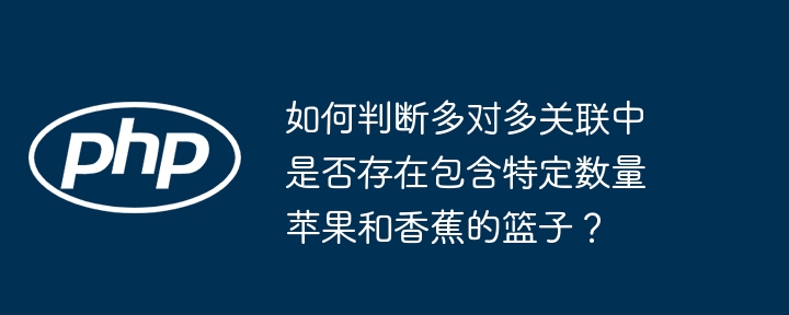 如何判断多对多关联中是否存在包含特定数量苹果和香蕉的篮子？ - 小浪资源网