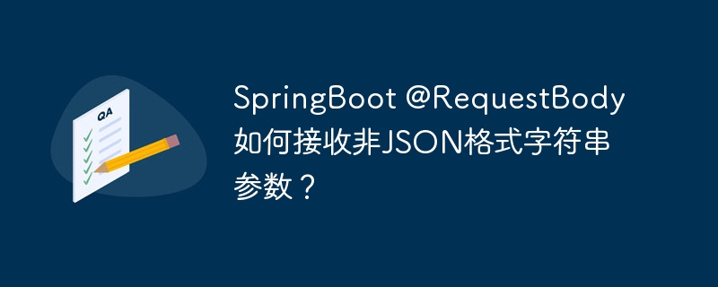 SpringBoot @RequestBody如何接收非JSON格式字符串参数？