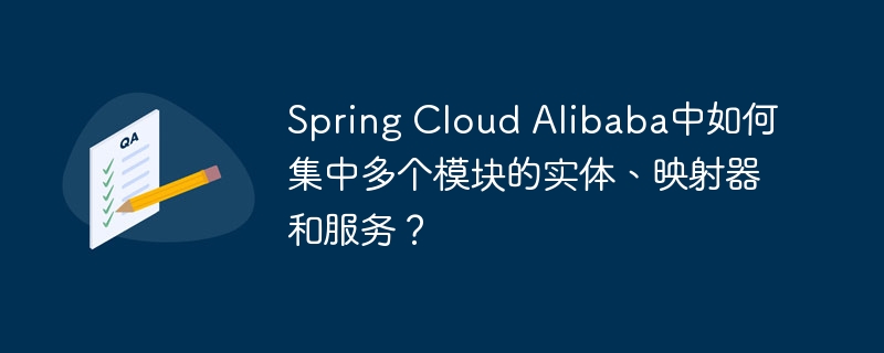 Spring Cloud Alibaba中如何集中多个模块的实体、映射器和服务？