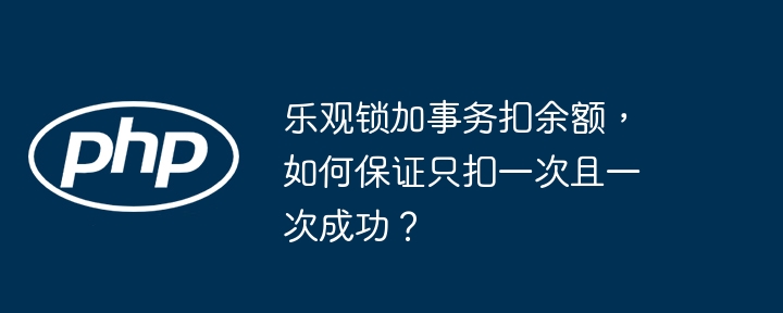 乐观锁加事务扣余额，如何保证只扣一次且一次成功？