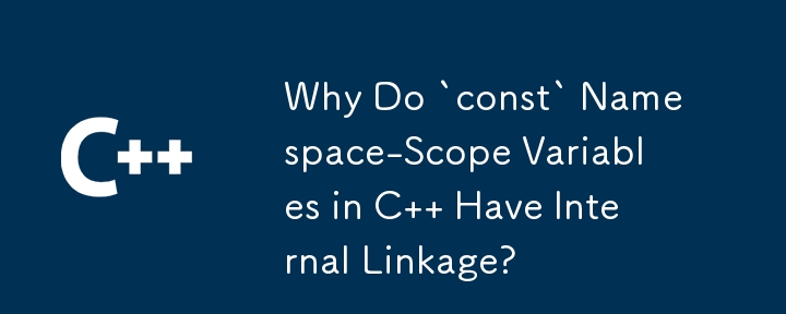 为什么 C 中的'const”命名空间范围变量具有内部链接？