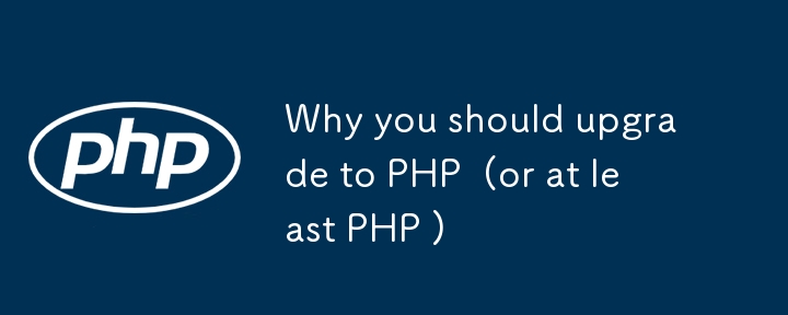 为什么你应该升级到 PHP （或至少是 PHP ）