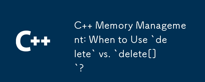 C 記憶體管理：何時使用 `delete` 與 `delete[]`？