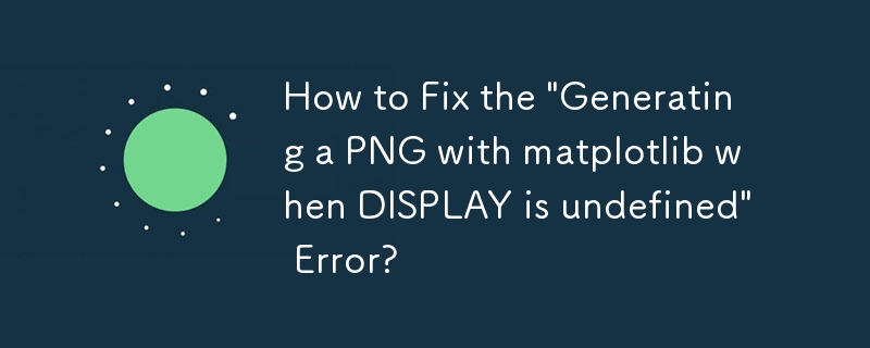 「DISPLAY が未定義の場合に matplotlib を使用して PNG を生成する」エラーを修正する方法は?