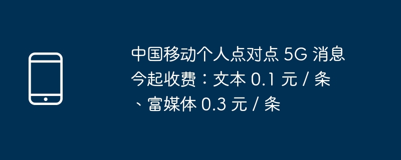 中国移动个人点对点 5G 消息今起收费:文本 0.1 元 / 条、富媒体 0.3 元 / 条