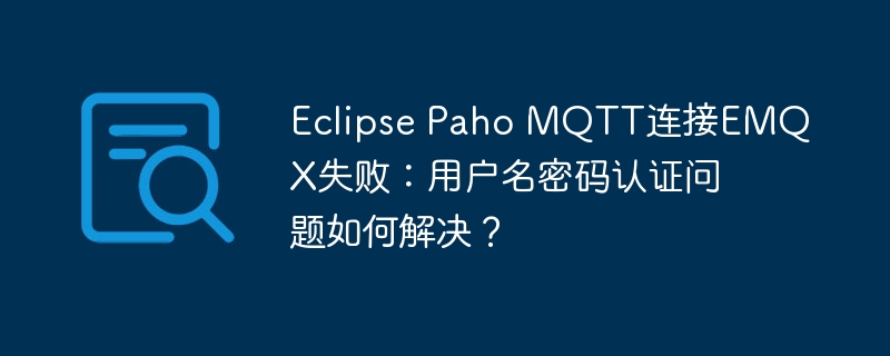 Eclipse Paho MQTT连接EMQX失败：用户名密码认证问题如何解决？ - 小浪资源网