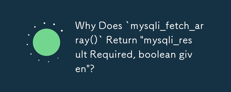 Why Does `mysqli_fetch_array()` Return \'mysqli_result Required, boolean given\'?