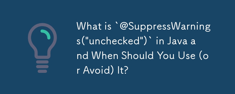 What is `@SuppressWarnings('unchecked')` in Java and When Should You Use (or Avoid) It?