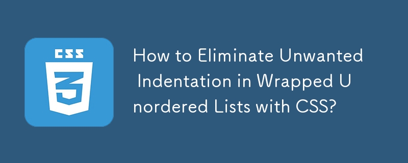 How to Eliminate Unwanted Indentation in Wrapped Unordered Lists with CSS?