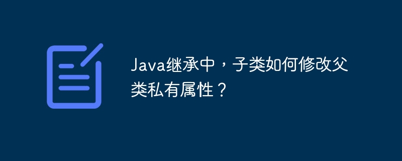 Java继承中，子类如何修改父类私有属性？